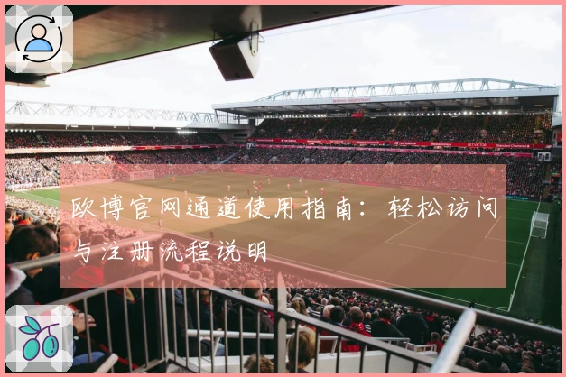 欧博官网通道使用指南：轻松访问与注册流程说明