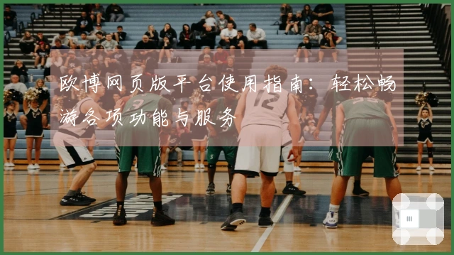 欧博网页版平台使用指南：轻松畅游各项功能与服务