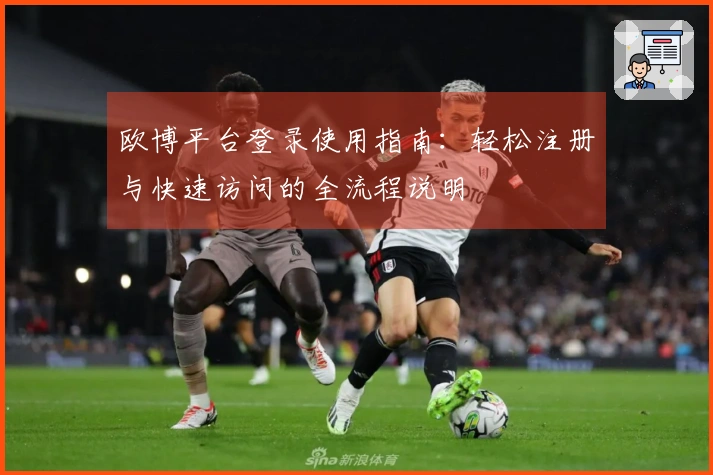 欧博平台登录使用指南：轻松注册与快速访问的全流程说明