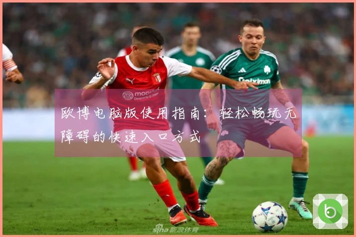 欧博电脑版使用指南：轻松畅玩无障碍的快速入口方式