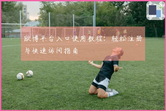 欧博平台入口使用教程：轻松注册与快速访问指南