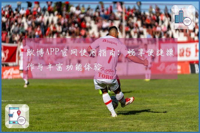 欧博APP官网使用指南：畅享便捷操作与丰富功能体验