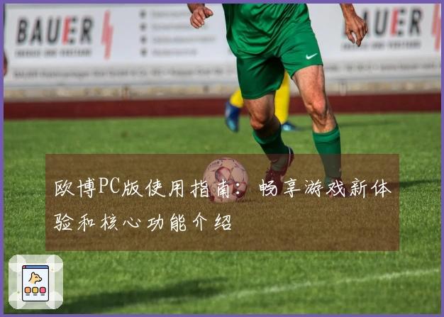 欧博PC版使用指南：畅享游戏新体验和核心功能介绍