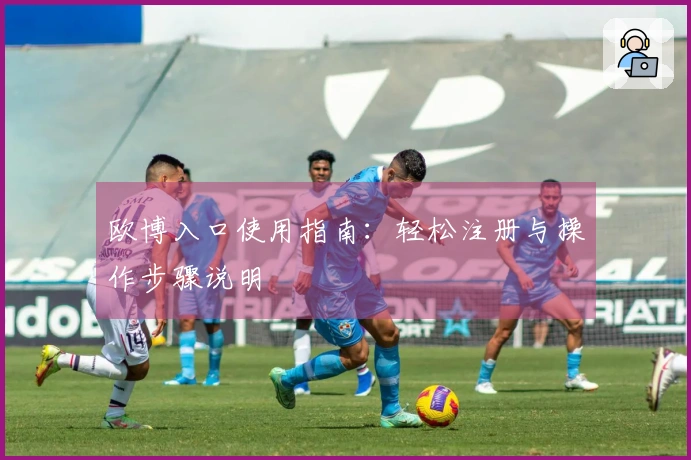 欧博入口使用指南：轻松注册与操作步骤说明