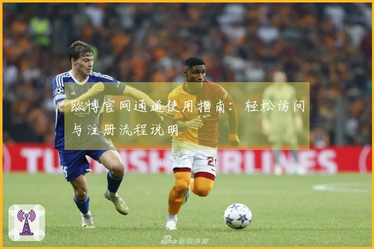 欧博官网通道使用指南：轻松访问与注册流程说明