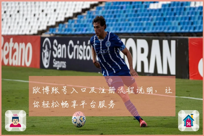 欧博账号入口及注册流程说明，让你轻松畅享平台服务