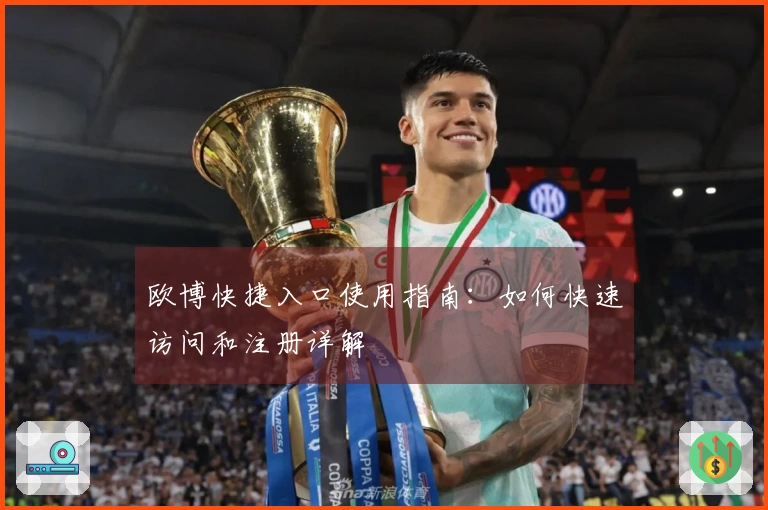 欧博快捷入口使用指南：如何快速访问和注册详解