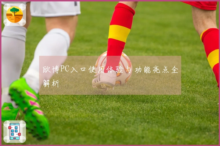 欧博PC入口使用体验与功能亮点全解析