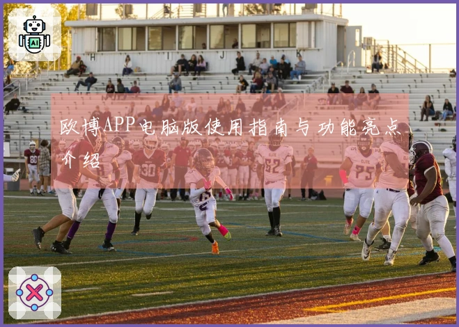 欧博APP电脑版使用指南与功能亮点介绍